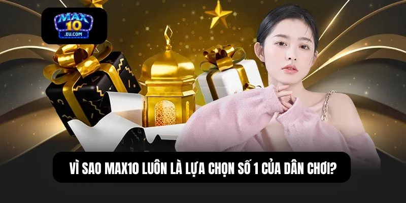 Vì sao MAX10 luôn là lựa chọn số 1 của dân chơi?