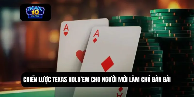 Chiến lược Texas Hold’em cho người mới làm chủ bàn bài